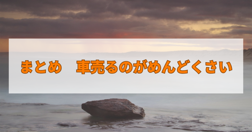 まとめ　車売るのがめんどくさい